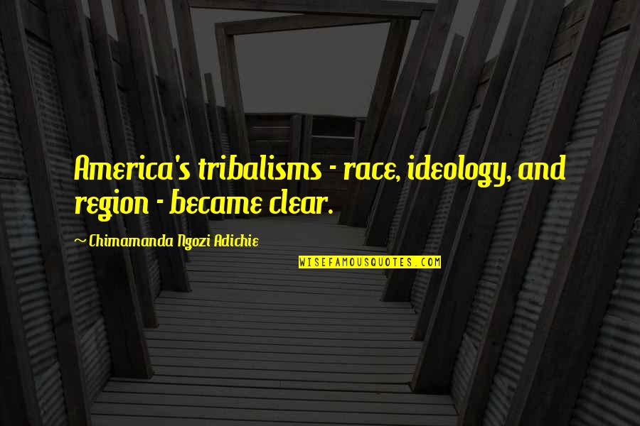 Region Quotes By Chimamanda Ngozi Adichie: America's tribalisms - race, ideology, and region -