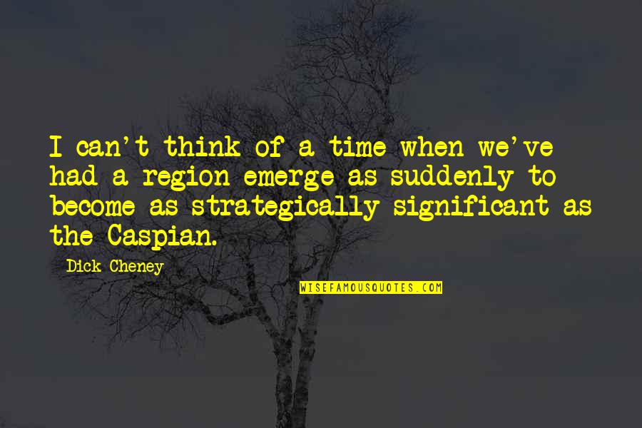 Region Quotes By Dick Cheney: I can't think of a time when we've