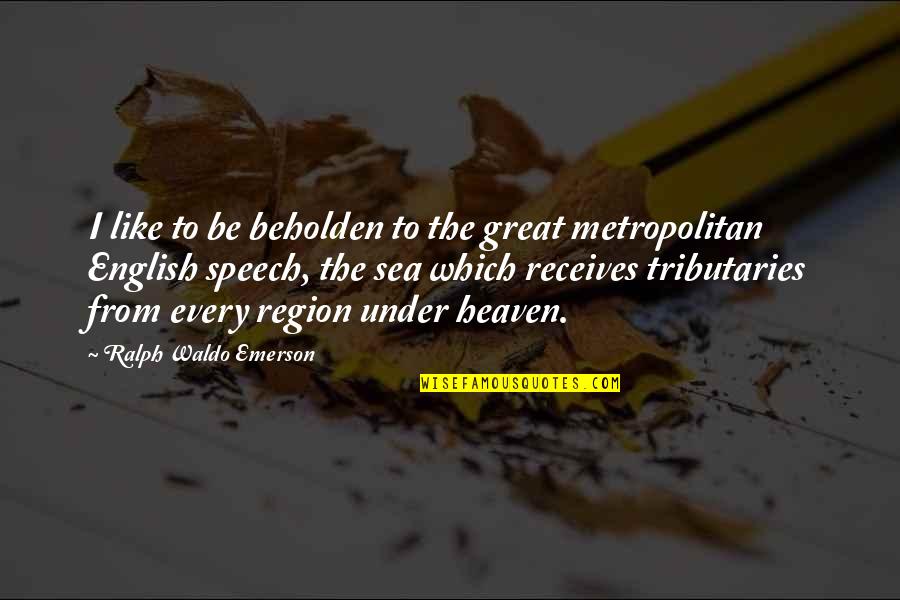 Region Quotes By Ralph Waldo Emerson: I like to be beholden to the great