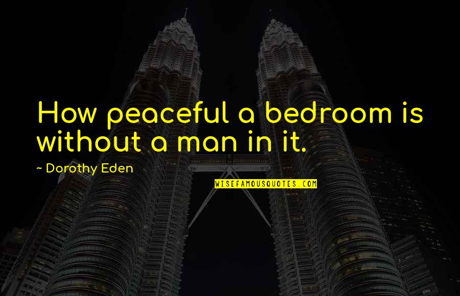 Region Rodeo Quotes By Dorothy Eden: How peaceful a bedroom is without a man Region Rodeo Quotes By Dorothy Eden: How peaceful a bedroom is without a man