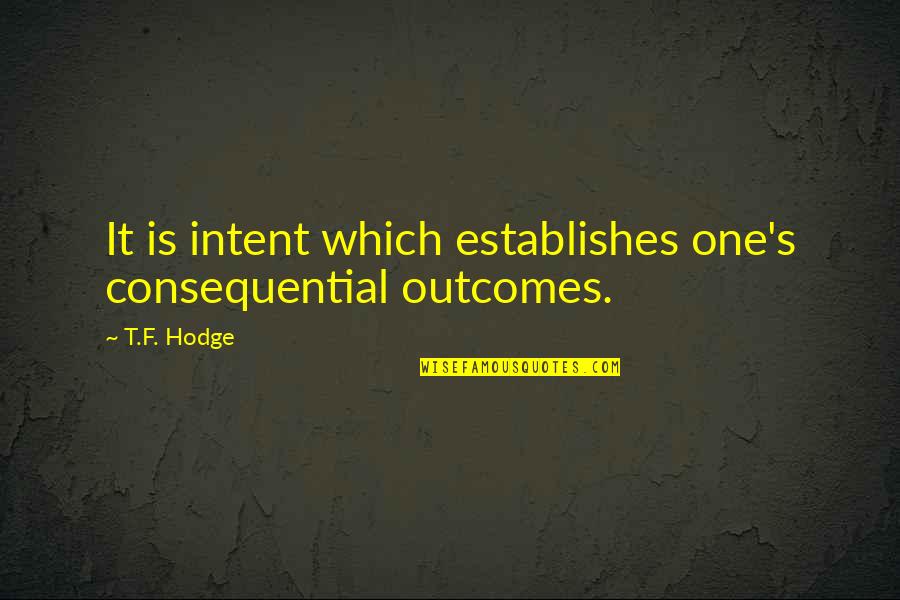 Regional Integration Quotes By T.F. Hodge: It is intent which establishes one's consequential outcomes.
