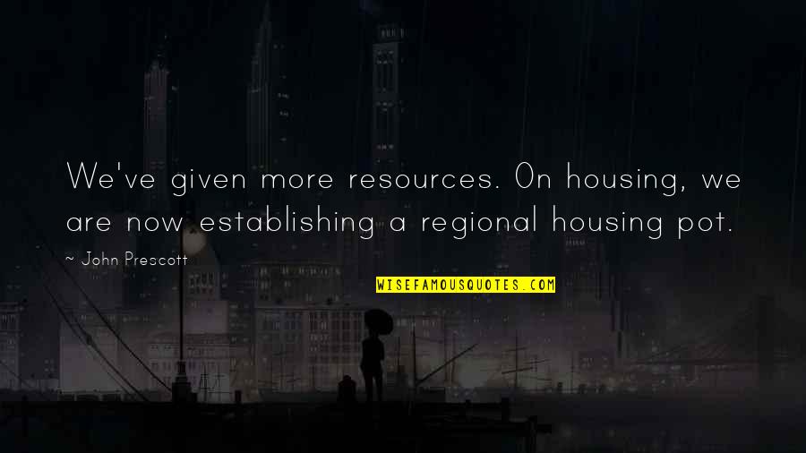 Regional Quotes By John Prescott: We've given more resources. On housing, we are