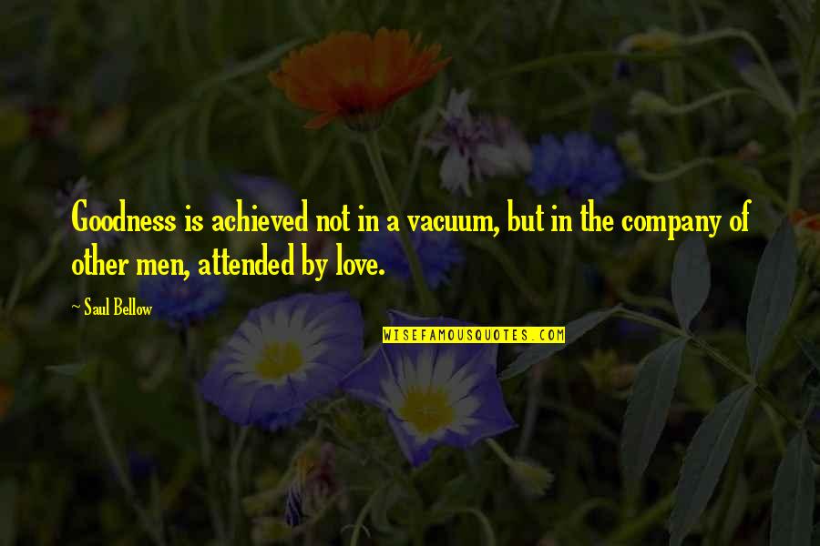 Regionale Forskningsfond Quotes By Saul Bellow: Goodness is achieved not in a vacuum, but
