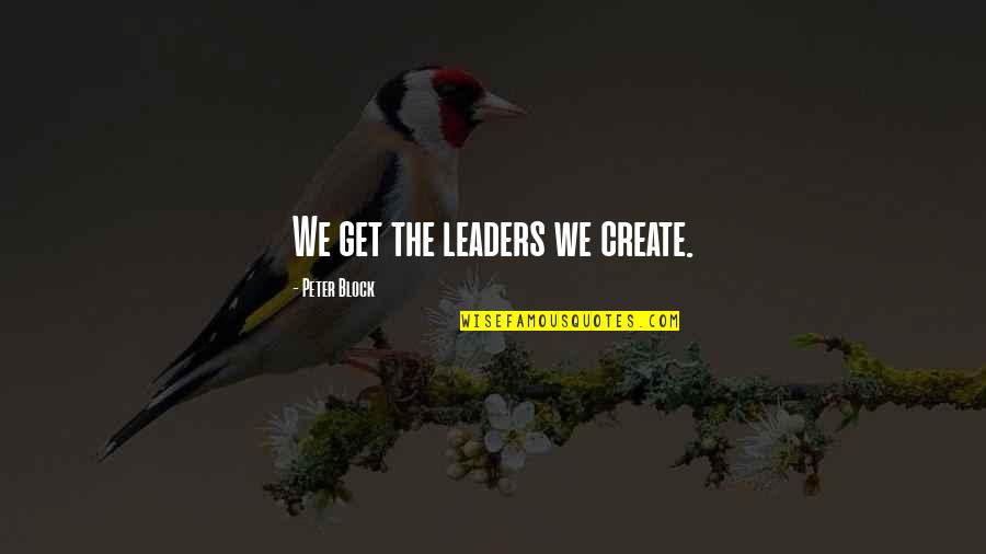 Regionalism Art Quotes By Peter Block: We get the leaders we create.