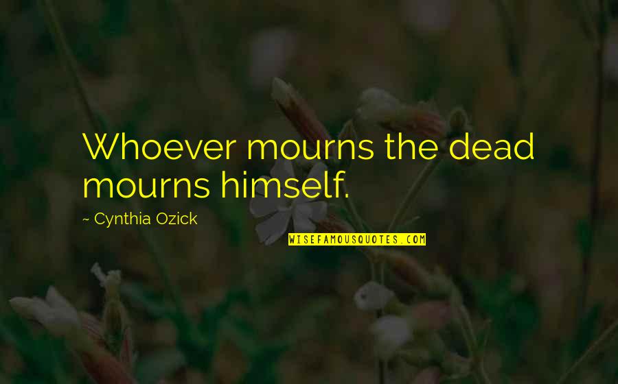 Regionalni Kosarkaski Quotes By Cynthia Ozick: Whoever mourns the dead mourns himself. Regionalni Kosarkaski Quotes By Cynthia Ozick: Whoever mourns the dead mourns himself.