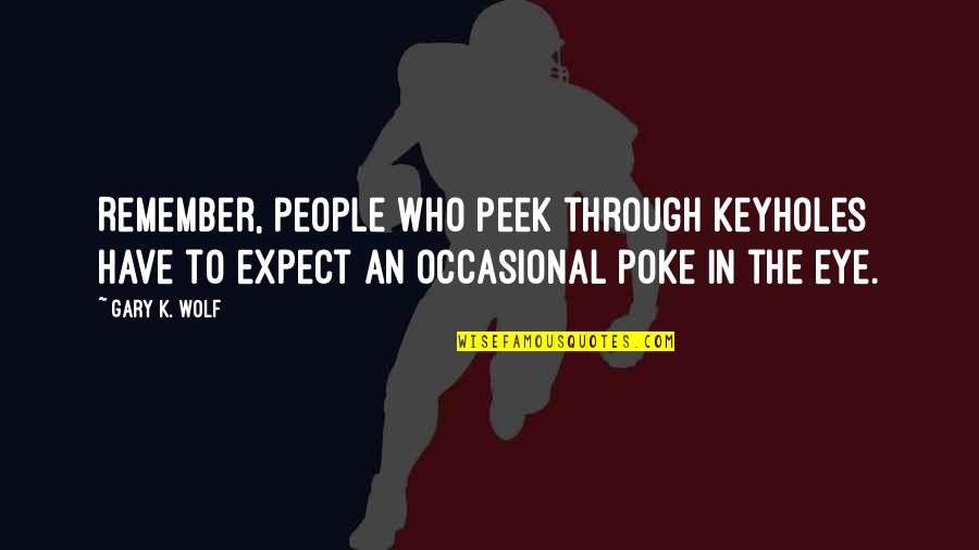 Regione Toscana Quotes By Gary K. Wolf: Remember, people who peek through keyholes have to Regione Toscana Quotes By Gary K. Wolf: Remember, people who peek through keyholes have to