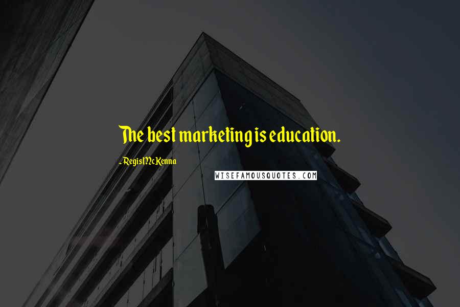 Regis McKenna quotes: The best marketing is education.