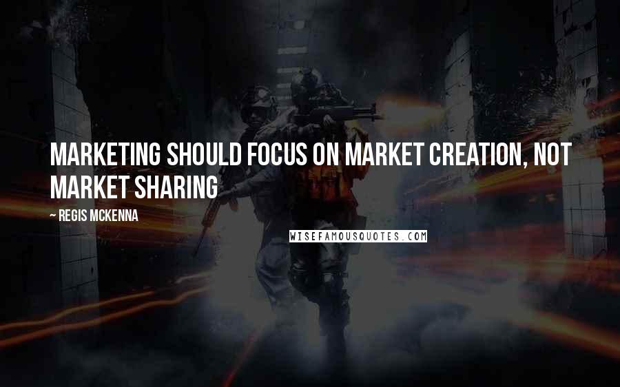 Regis McKenna quotes: Marketing should focus on market creation, not market sharing