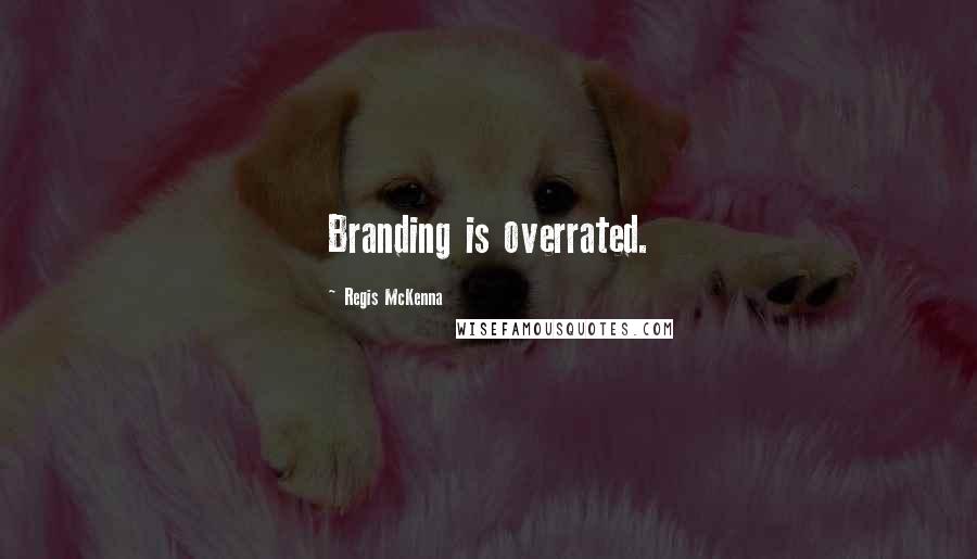 Regis McKenna quotes: Branding is overrated.