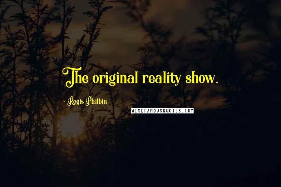 Regis Philbin quotes: The original reality show.