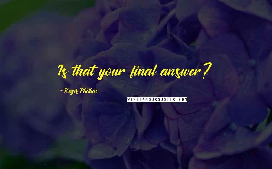 Regis Philbin quotes: Is that your final answer?