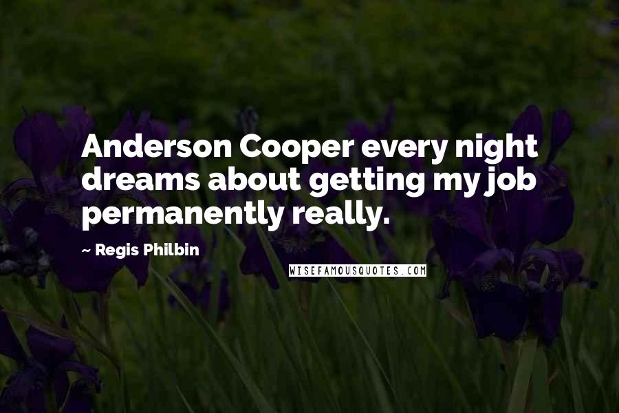 Regis Philbin quotes: Anderson Cooper every night dreams about getting my job permanently really.
