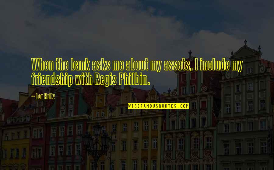 Regis Quotes By Lou Holtz: When the bank asks me about my assets,