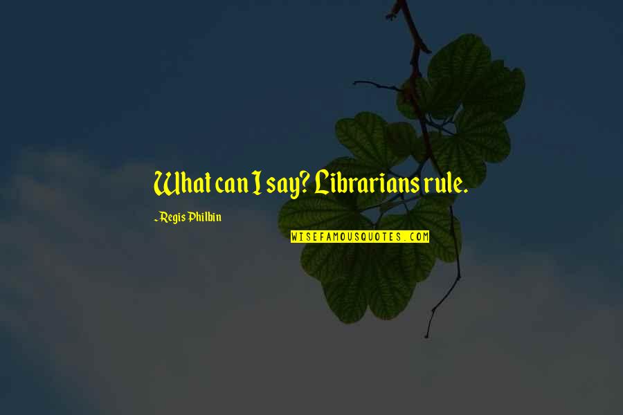 Regis Quotes By Regis Philbin: What can I say? Librarians rule. Regis Quotes By Regis Philbin: What can I say? Librarians rule.
