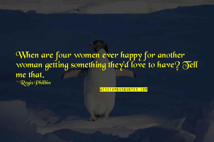 Regis Quotes By Regis Philbin: When are four women ever happy for another Regis Quotes By Regis Philbin: When are four women ever happy for another