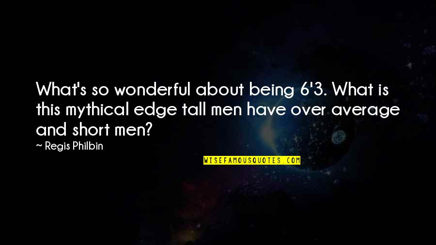 Regis Quotes By Regis Philbin: What's so wonderful about being 6'3. What is Regis Quotes By Regis Philbin: What's so wonderful about being 6'3. What is
