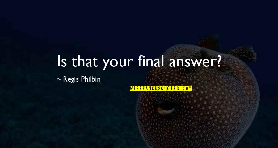 Regis Quotes By Regis Philbin: Is that your final answer? Regis Quotes By Regis Philbin: Is that your final answer?