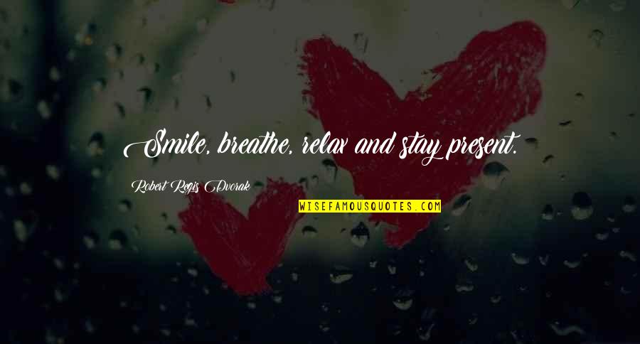 Regis Quotes By Robert Regis Dvorak: Smile, breathe, relax and stay present. Regis Quotes By Robert Regis Dvorak: Smile, breathe, relax and stay present.