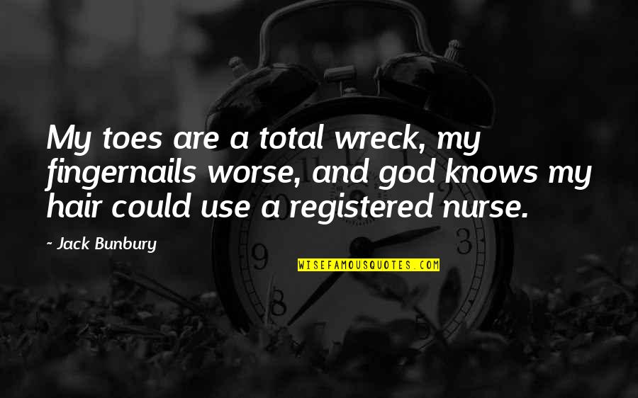 Registered Nurse Quotes By Jack Bunbury: My toes are a total wreck, my fingernails Registered Nurse Quotes By Jack Bunbury: My toes are a total wreck, my fingernails