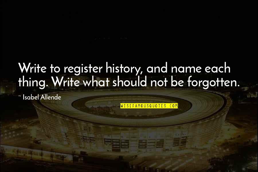 Register's Quotes By Isabel Allende: Write to register history, and name each thing.