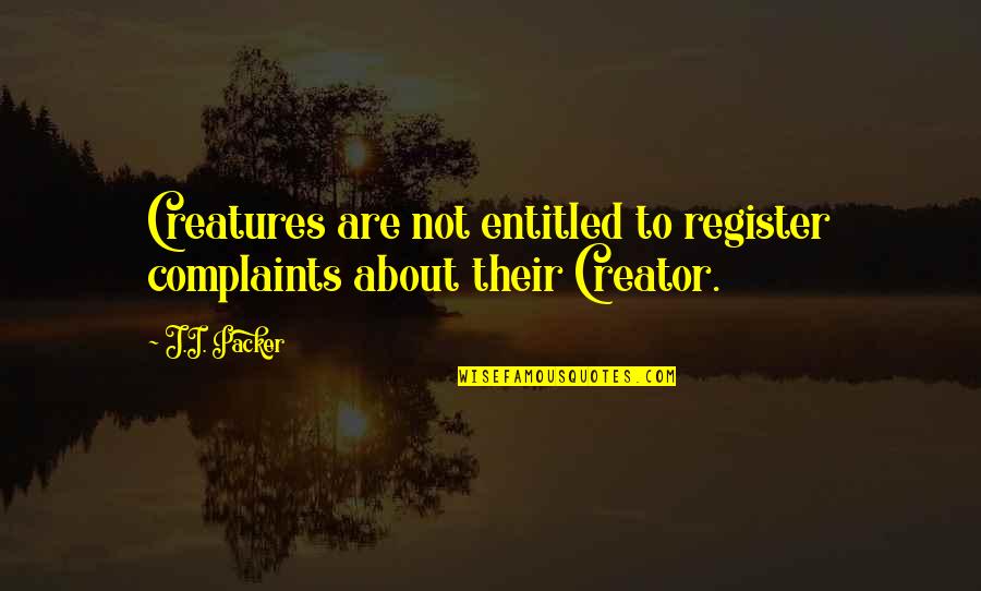 Register's Quotes By J.I. Packer: Creatures are not entitled to register complaints about