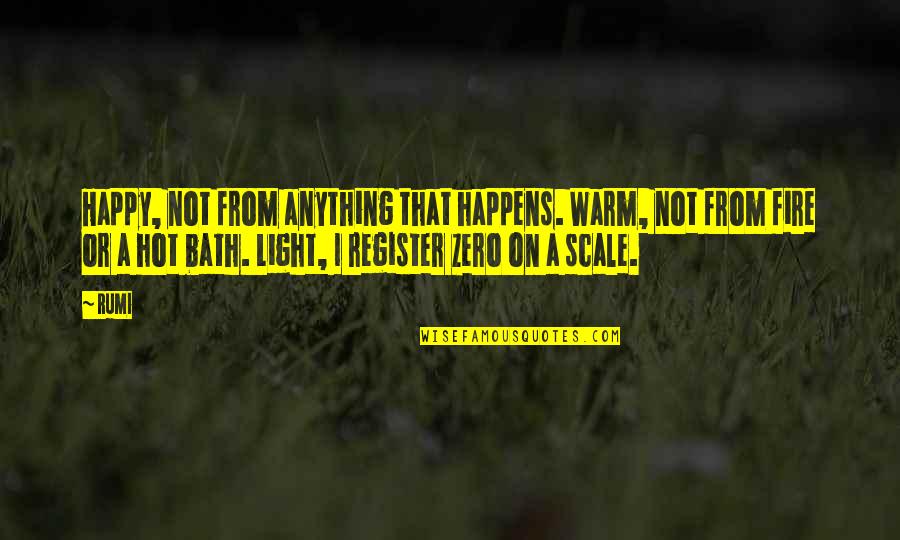Register's Quotes By Rumi: Happy, not from anything that happens. Warm, not