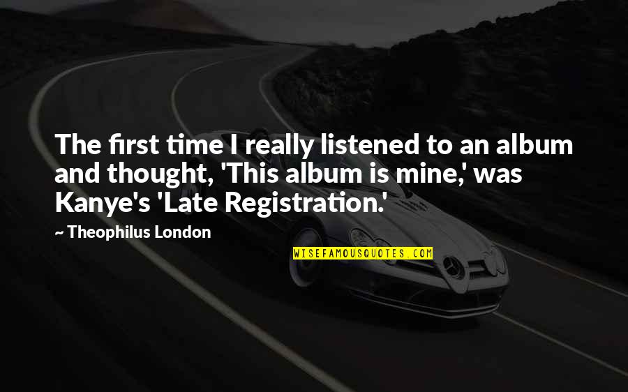 Registration Quotes By Theophilus London: The first time I really listened to an