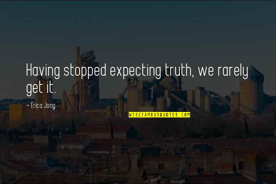 Regiunea Deltoidiana Quotes By Erica Jong: Having stopped expecting truth, we rarely get it.