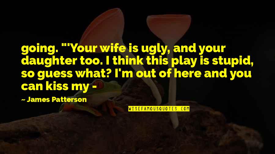 Regiven Quotes By James Patterson: going. "'Your wife is ugly, and your daughter Regiven Quotes By James Patterson: going. "'Your wife is ugly, and your daughter