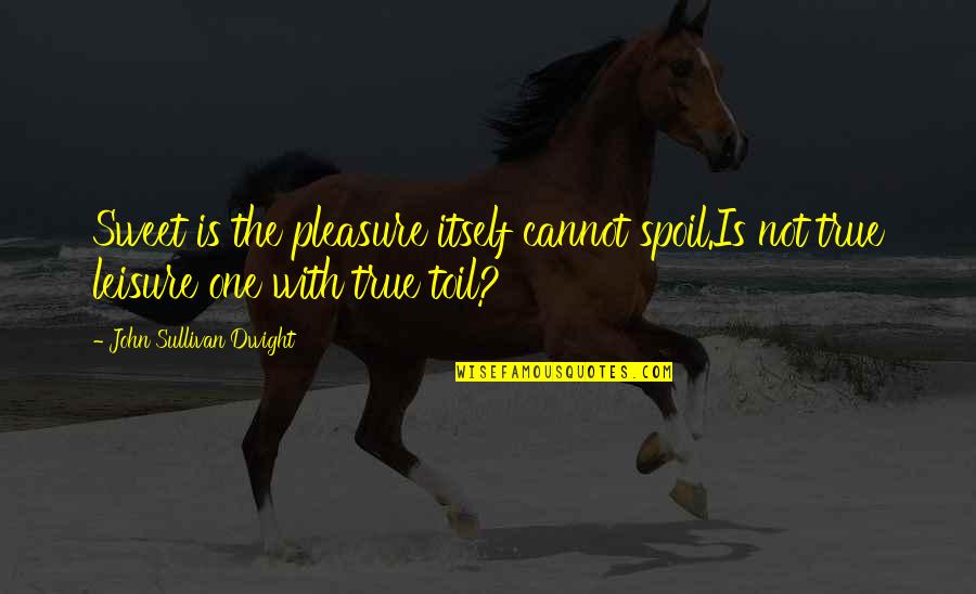 Regiven Quotes By John Sullivan Dwight: Sweet is the pleasure itself cannot spoil.Is not Regiven Quotes By John Sullivan Dwight: Sweet is the pleasure itself cannot spoil.Is not