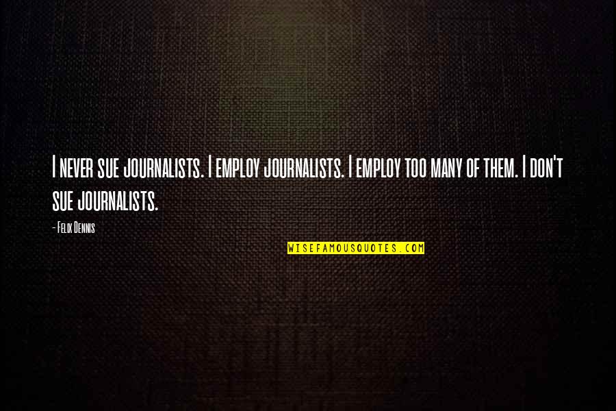 Reglamento Interno Quotes By Felix Dennis: I never sue journalists. I employ journalists. I Reglamento Interno Quotes By Felix Dennis: I never sue journalists. I employ journalists. I