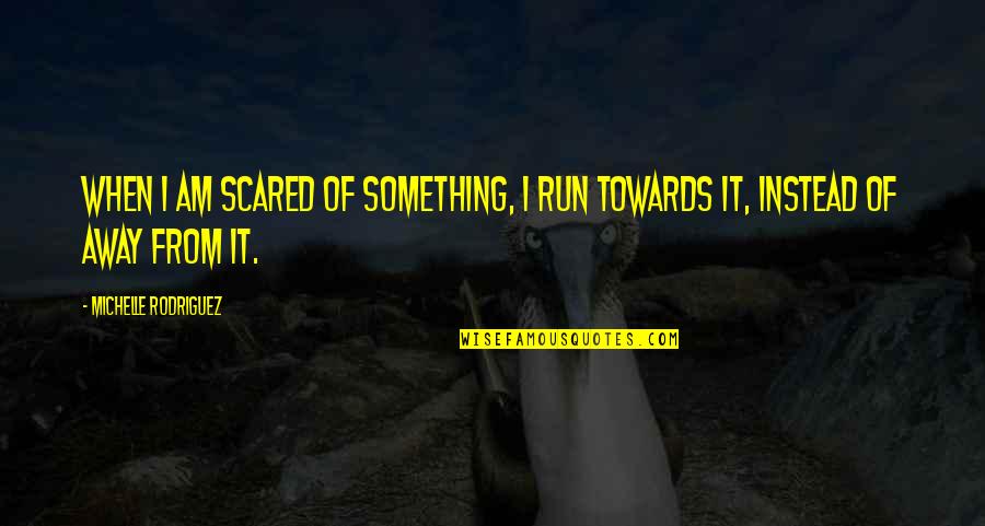 Reglamentos Cortos Quotes By Michelle Rodriguez: When I am scared of something, I run