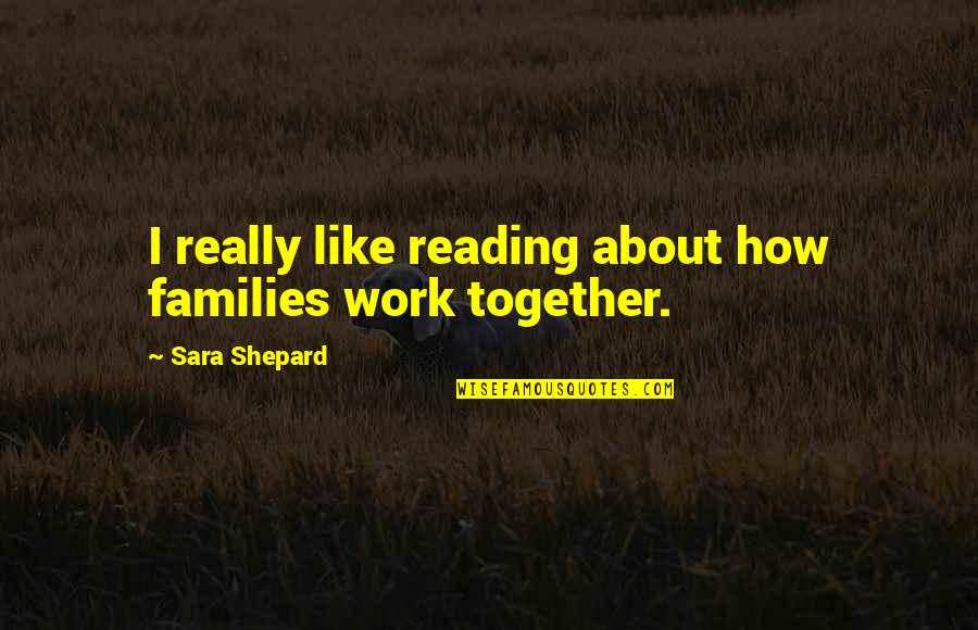 Regmi Ear Quotes By Sara Shepard: I really like reading about how families work Regmi Ear Quotes By Sara Shepard: I really like reading about how families work
