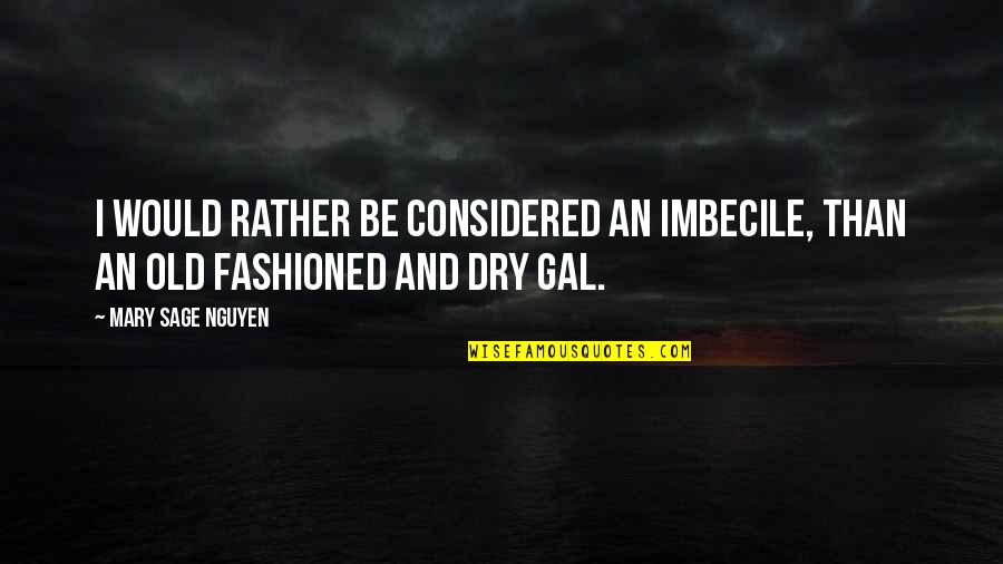 Regnard Chablis Quotes By Mary Sage Nguyen: I would rather be considered an imbecile, than Regnard Chablis Quotes By Mary Sage Nguyen: I would rather be considered an imbecile, than