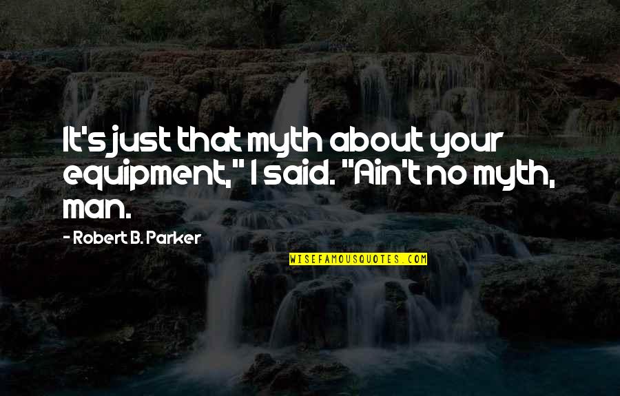 Regnart Creek Quotes By Robert B. Parker: It's just that myth about your equipment," I Regnart Creek Quotes By Robert B. Parker: It's just that myth about your equipment," I