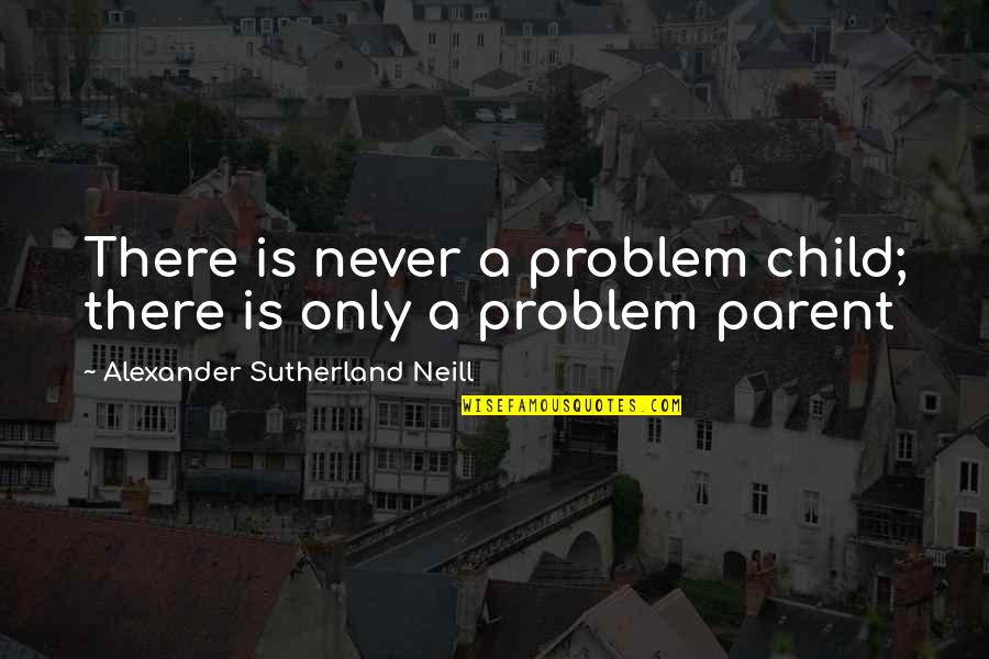 Regnerus Study Quotes By Alexander Sutherland Neill: There is never a problem child; there is