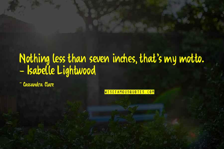 Regni Tribe Quotes By Cassandra Clare: Nothing less than seven inches, that's my motto. Regni Tribe Quotes By Cassandra Clare: Nothing less than seven inches, that's my motto.