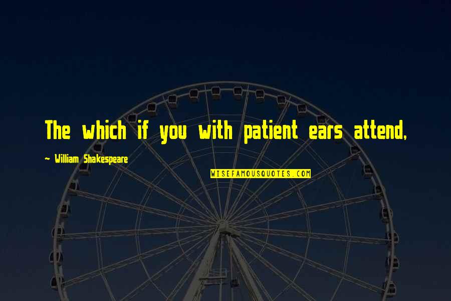 Regni Tribe Quotes By William Shakespeare: The which if you with patient ears attend, Regni Tribe Quotes By William Shakespeare: The which if you with patient ears attend,