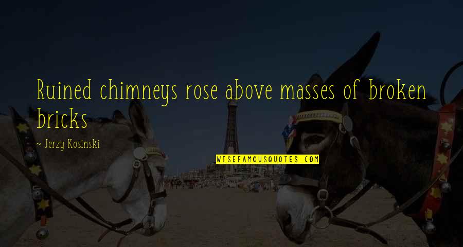Regning Book Quotes By Jerzy Kosinski: Ruined chimneys rose above masses of broken bricks