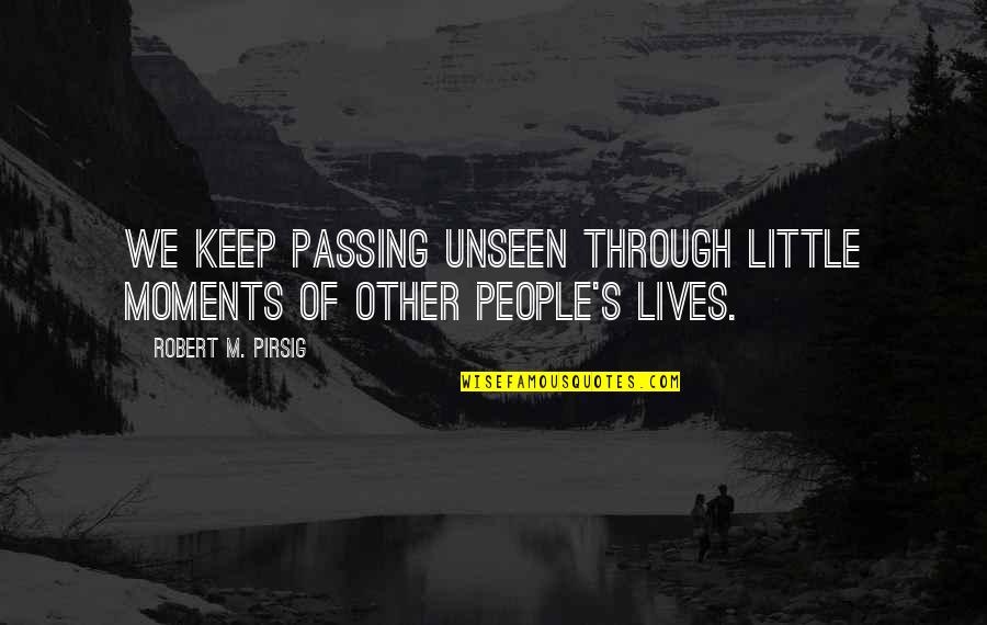 Regno Quotes By Robert M. Pirsig: We keep passing unseen through little moments of Regno Quotes By Robert M. Pirsig: We keep passing unseen through little moments of
