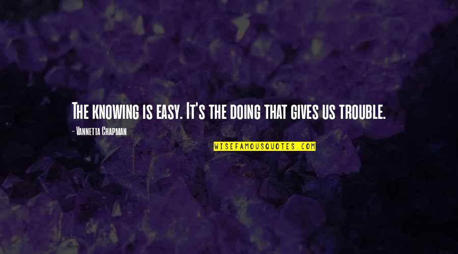 Regocijaos Quotes By Vannetta Chapman: The knowing is easy. It's the doing that Regocijaos Quotes By Vannetta Chapman: The knowing is easy. It's the doing that