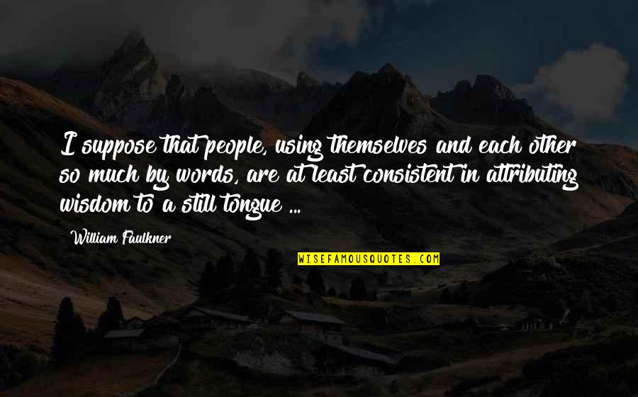 Regocijo Definicion Quotes By William Faulkner: I suppose that people, using themselves and each Regocijo Definicion Quotes By William Faulkner: I suppose that people, using themselves and each
