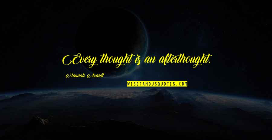 Regocijo Magisterial Quotes By Hannah Arendt: Every thought is an afterthought. Regocijo Magisterial Quotes By Hannah Arendt: Every thought is an afterthought.