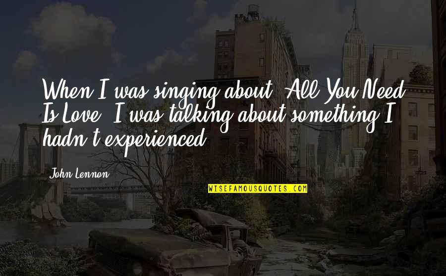 Regocijo Rae Quotes By John Lennon: When I was singing about 'All You Need Regocijo Rae Quotes By John Lennon: When I was singing about 'All You Need