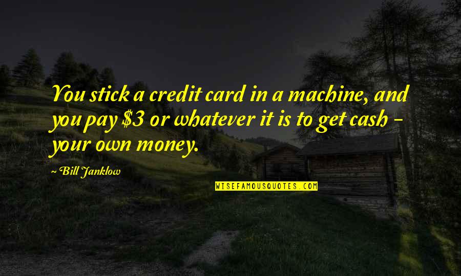 Regor Quotes By Bill Janklow: You stick a credit card in a machine,