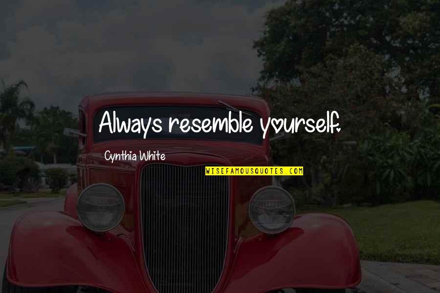 Regorgement Quotes By Cynthia White: Always resemble yourself. Regorgement Quotes By Cynthia White: Always resemble yourself.