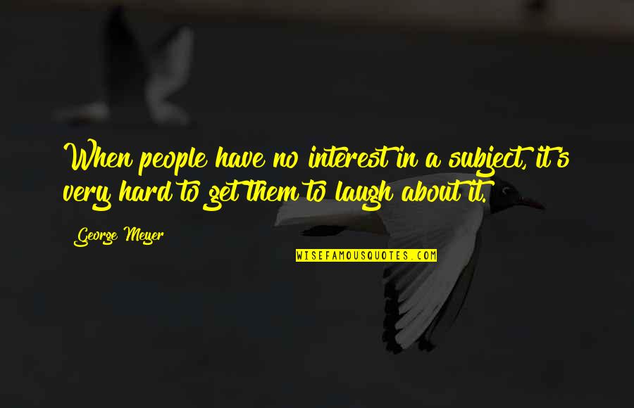 Regras De Confinamento Quotes By George Meyer: When people have no interest in a subject,