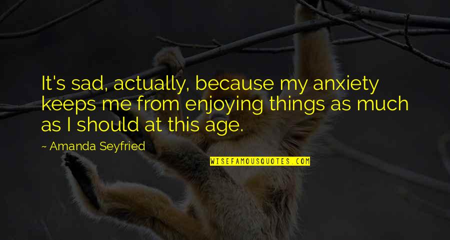 Regras Do Badminton Quotes By Amanda Seyfried: It's sad, actually, because my anxiety keeps me Regras Do Badminton Quotes By Amanda Seyfried: It's sad, actually, because my anxiety keeps me