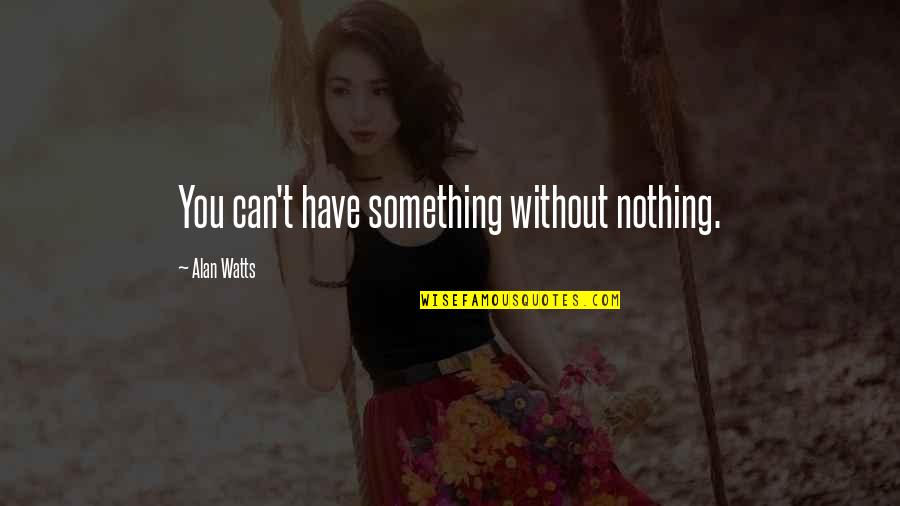 Regras Do Tenis Quotes By Alan Watts: You can't have something without nothing.
