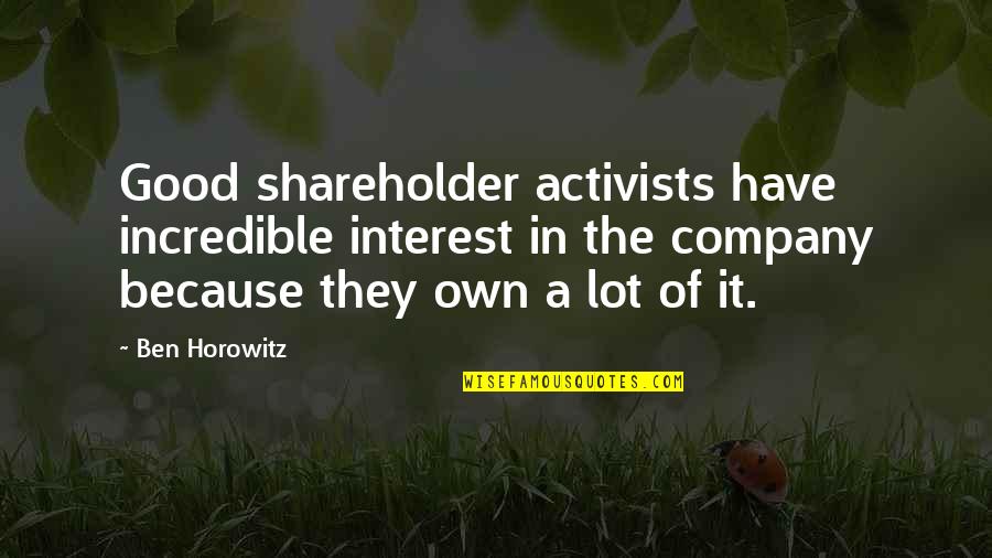 Regreening Quotes By Ben Horowitz: Good shareholder activists have incredible interest in the